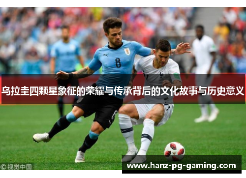 乌拉圭四颗星象征的荣耀与传承背后的文化故事与历史意义