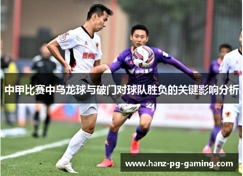 中甲比赛中乌龙球与破门对球队胜负的关键影响分析 中甲比赛中乌龙球与破门对球队胜负的关键影响分析