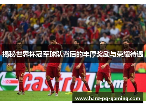 揭秘世界杯冠军球队背后的丰厚奖励与荣耀待遇