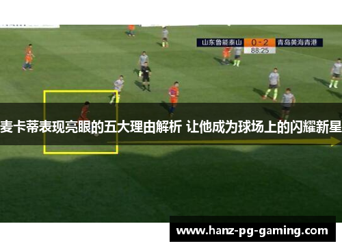 麦卡蒂表现亮眼的五大理由解析 让他成为球场上的闪耀新星 麦卡蒂表现亮眼的五大理由解析 让他成为球场上的闪耀新星