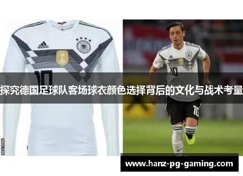 探究德国足球队客场球衣颜色选择背后的文化与战术考量 探究德国足球队客场球衣颜色选择背后的文化与战术考量