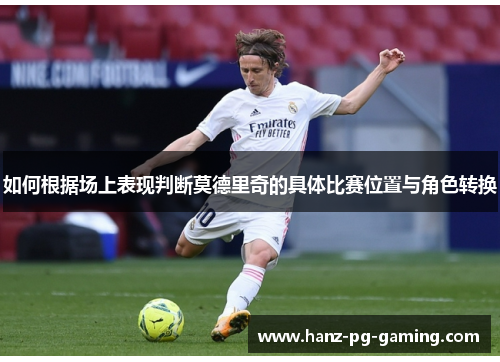 如何根据场上表现判断莫德里奇的具体比赛位置与角色转换