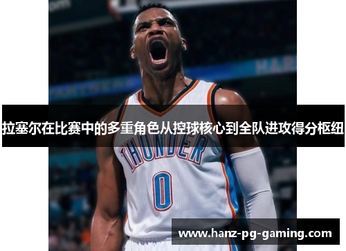 拉塞尔在比赛中的多重角色从控球核心到全队进攻得分枢纽