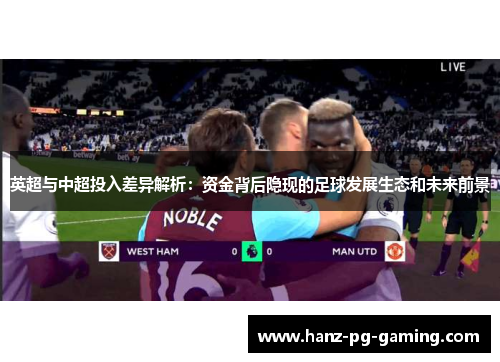 英超与中超投入差异解析：资金背后隐现的足球发展生态和未来前景