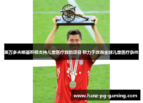 莱万多夫斯基积极支持儿童医疗救助项目 致力于改善全球儿童医疗条件