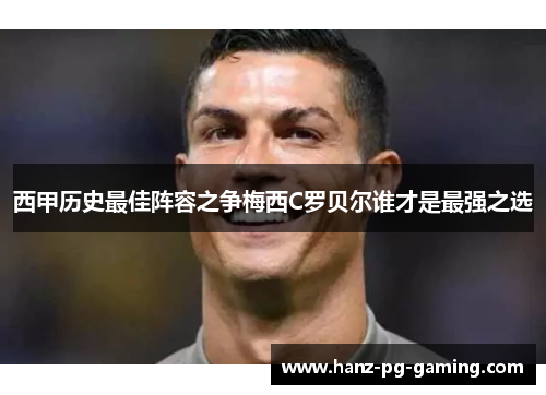 西甲历史最佳阵容之争梅西C罗贝尔谁才是最强之选