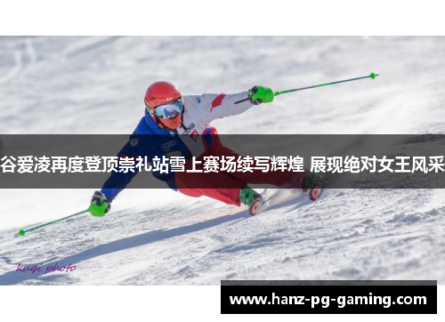 谷爱凌再度登顶崇礼站雪上赛场续写辉煌 展现绝对女王风采 谷爱凌再度登顶崇礼站雪上赛场续写辉煌 展现绝对女王风采