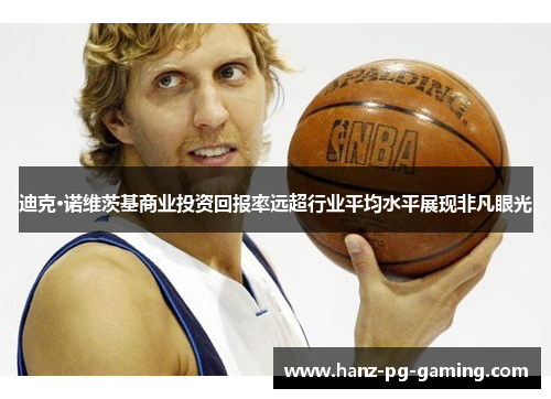 迪克·诺维茨基商业投资回报率远超行业平均水平展现非凡眼光