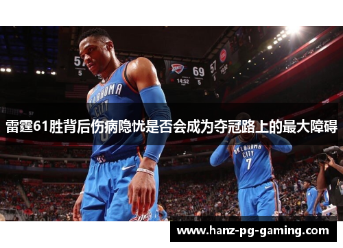 雷霆61胜背后伤病隐忧是否会成为夺冠路上的最大障碍