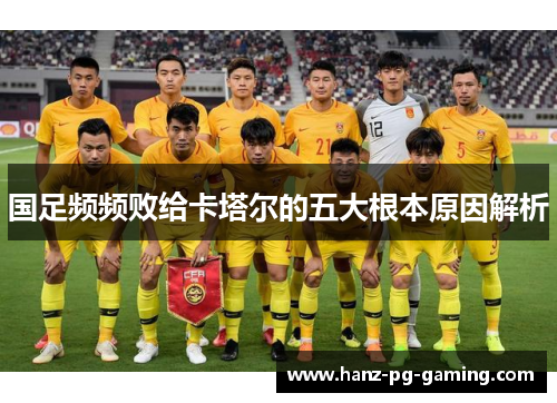 国足频频败给卡塔尔的五大根本原因解析