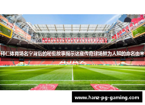 拜仁体育场名字背后的秘密故事揭示这座传奇球场鲜为人知的命名由来
