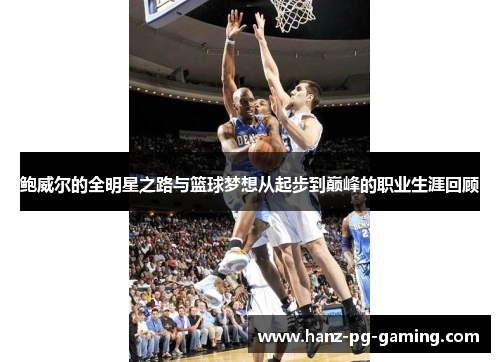 鲍威尔的全明星之路与篮球梦想从起步到巅峰的职业生涯回顾