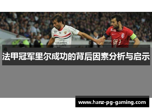 法甲冠军里尔成功的背后因素分析与启示