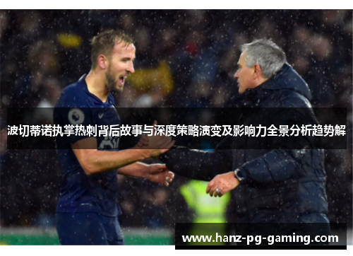 波切蒂诺执掌热刺背后故事与深度策略演变及影响力全景分析趋势解