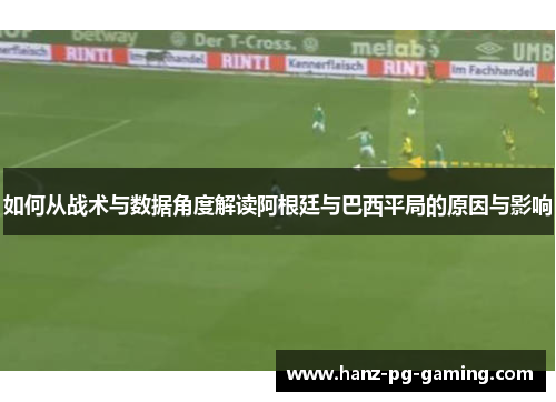 如何从战术与数据角度解读阿根廷与巴西平局的原因与影响