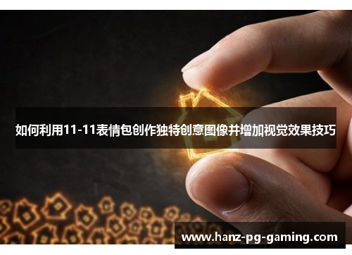 如何利用11-11表情包创作独特创意图像并增加视觉效果技巧