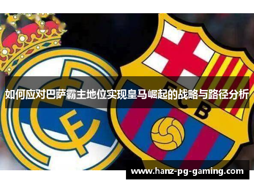 如何应对巴萨霸主地位实现皇马崛起的战略与路径分析