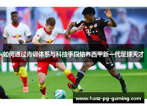 如何通过青训体系与科技手段培养西甲新一代足球天才 如何通过青训体系与科技手段培养西甲新一代足球天才