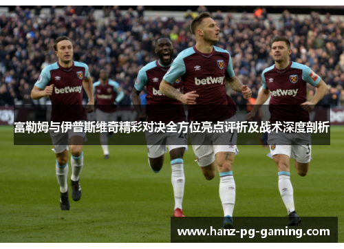 富勒姆与伊普斯维奇精彩对决全方位亮点评析及战术深度剖析