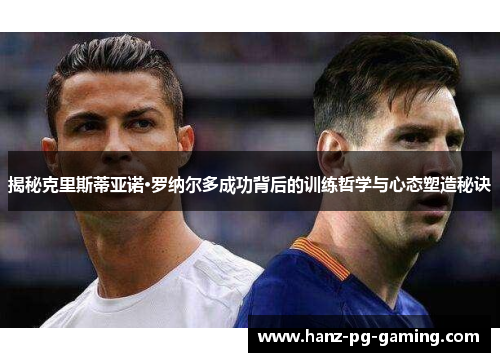 揭秘克里斯蒂亚诺·罗纳尔多成功背后的训练哲学与心态塑造秘诀