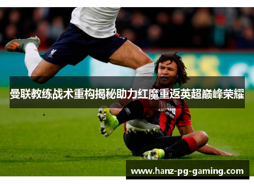 曼联教练战术重构揭秘助力红魔重返英超巅峰荣耀
