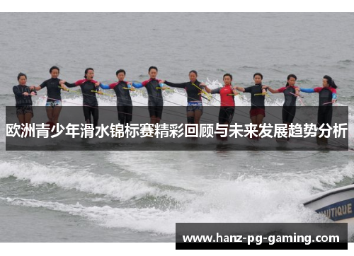 欧洲青少年滑水锦标赛精彩回顾与未来发展趋势分析 欧洲青少年滑水锦标赛精彩回顾与未来发展趋势分析