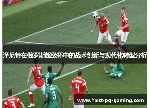 泽尼特在俄罗斯超级杯中的战术创新与现代化转型分析 泽尼特在俄罗斯超级杯中的战术创新与现代化转型分析