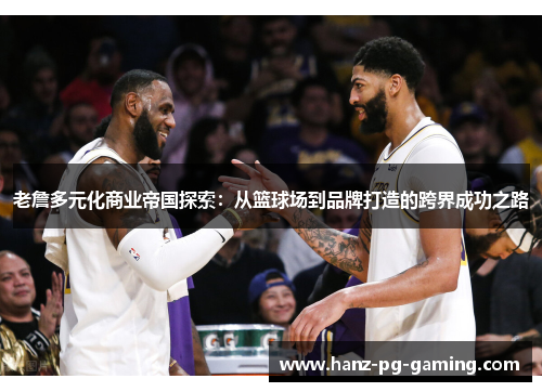 老詹多元化商业帝国探索：从篮球场到品牌打造的跨界成功之路