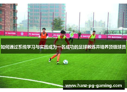 如何通过系统学习与实践成为一名成功的足球教练并培养顶级球员