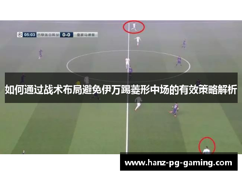如何通过战术布局避免伊万踢菱形中场的有效策略解析