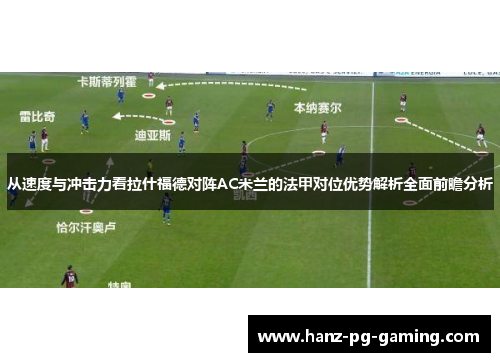 从速度与冲击力看拉什福德对阵AC米兰的法甲对位优势解析全面前瞻分析