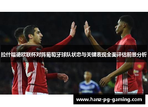 拉什福德欧联杯对阵葡萄牙球队状态与关键表现全面评估前景分析