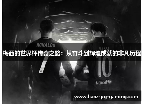 梅西的世界杯传奇之路：从奋斗到辉煌成就的非凡历程