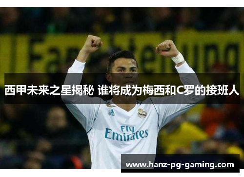 西甲未来之星揭秘 谁将成为梅西和C罗的接班人