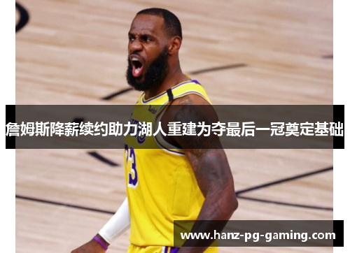 詹姆斯降薪续约助力湖人重建为夺最后一冠奠定基础
