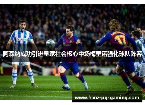 阿森纳成功引进皇家社会核心中场梅里诺强化球队阵容 阿森纳成功引进皇家社会核心中场梅里诺强化球队阵容