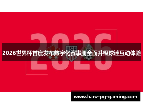 2026世界杯首度发布数字化赛事册全面升级球迷互动体验 2026世界杯首度发布数字化赛事册全面升级球迷互动体验