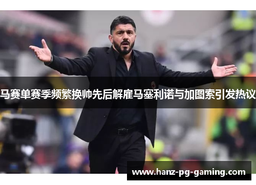 马赛单赛季频繁换帅先后解雇马塞利诺与加图索引发热议 马赛单赛季频繁换帅先后解雇马塞利诺与加图索引发热议