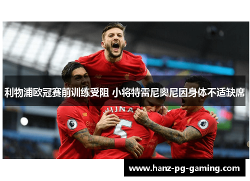 利物浦欧冠赛前训练受阻 小将特雷尼奥尼因身体不适缺席 利物浦欧冠赛前训练受阻 小将特雷尼奥尼因身体不适缺席