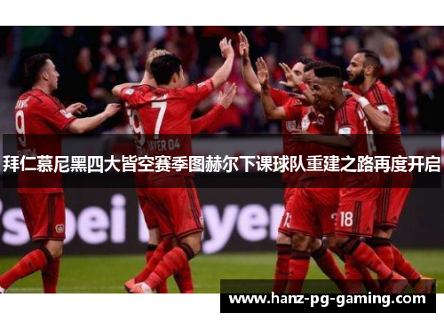 拜仁慕尼黑四大皆空赛季图赫尔下课球队重建之路再度开启 拜仁慕尼黑四大皆空赛季图赫尔下课球队重建之路再度开启